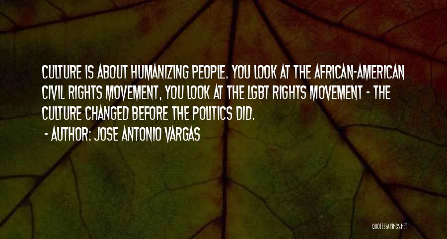 Jose Antonio Vargas Quotes: Culture Is About Humanizing People. You Look At The African-american Civil Rights Movement, You Look At The Lgbt Rights Movement