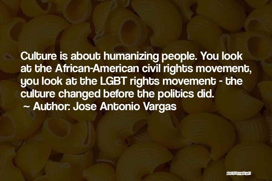 Jose Antonio Vargas Quotes: Culture Is About Humanizing People. You Look At The African-american Civil Rights Movement, You Look At The Lgbt Rights Movement