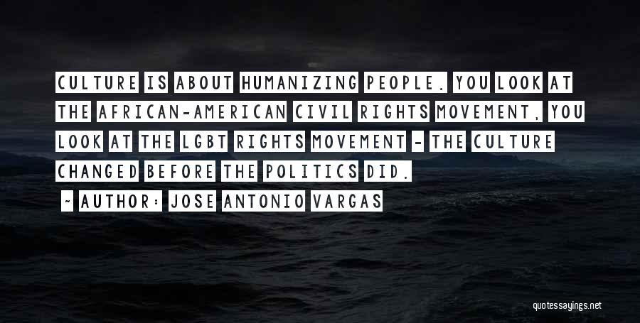 Jose Antonio Vargas Quotes: Culture Is About Humanizing People. You Look At The African-american Civil Rights Movement, You Look At The Lgbt Rights Movement