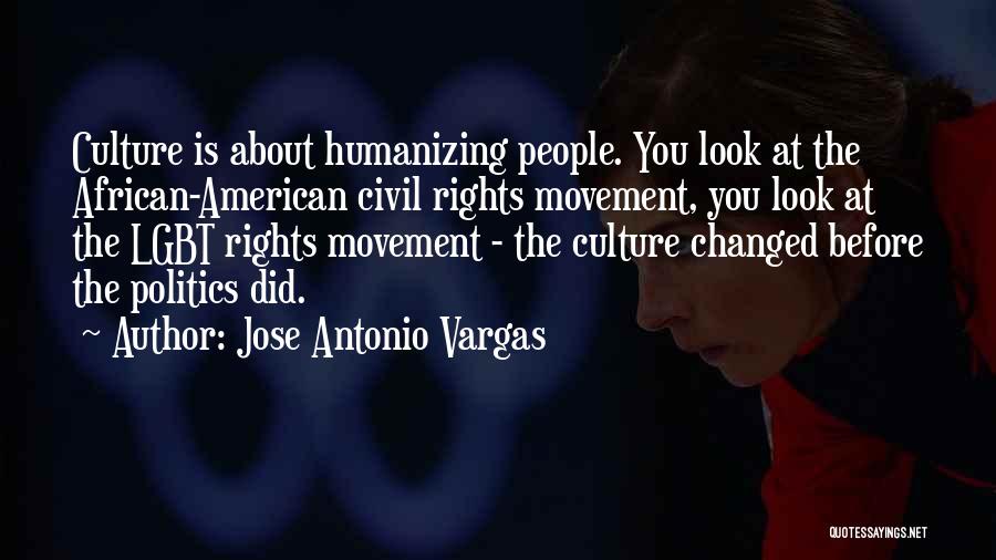 Jose Antonio Vargas Quotes: Culture Is About Humanizing People. You Look At The African-american Civil Rights Movement, You Look At The Lgbt Rights Movement