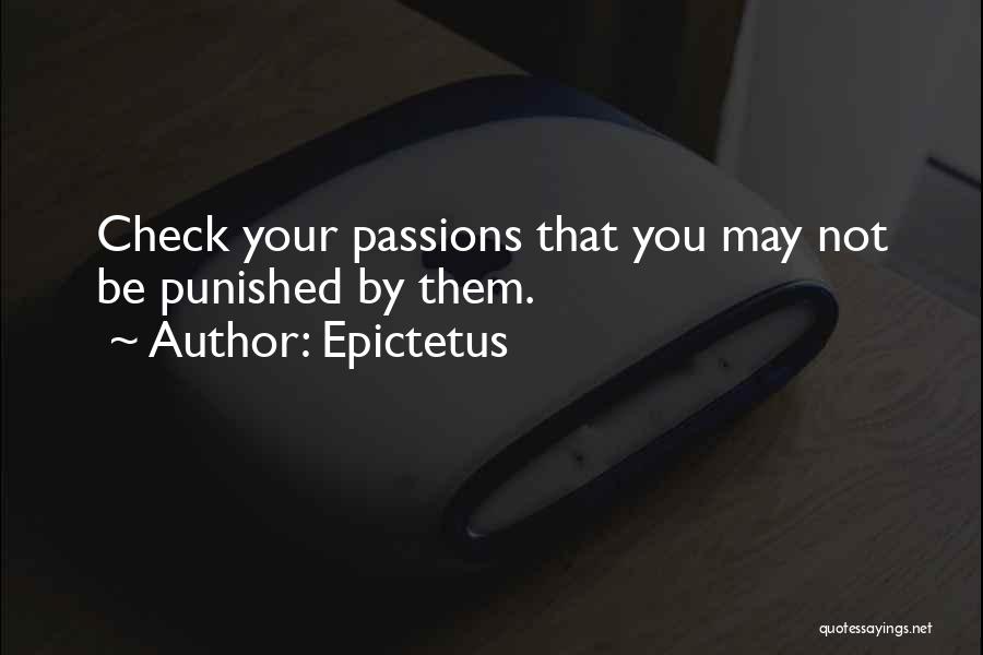 Epictetus Quotes: Check Your Passions That You May Not Be Punished By Them.