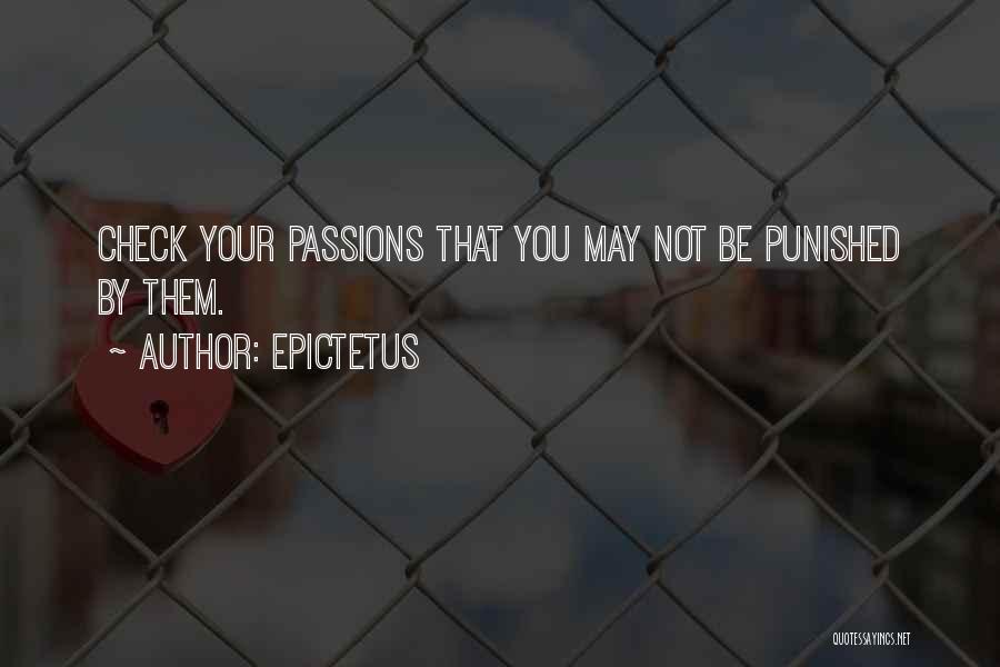 Epictetus Quotes: Check Your Passions That You May Not Be Punished By Them.