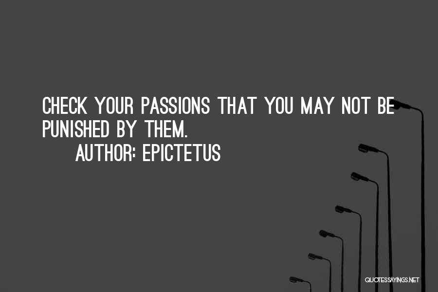 Epictetus Quotes: Check Your Passions That You May Not Be Punished By Them.
