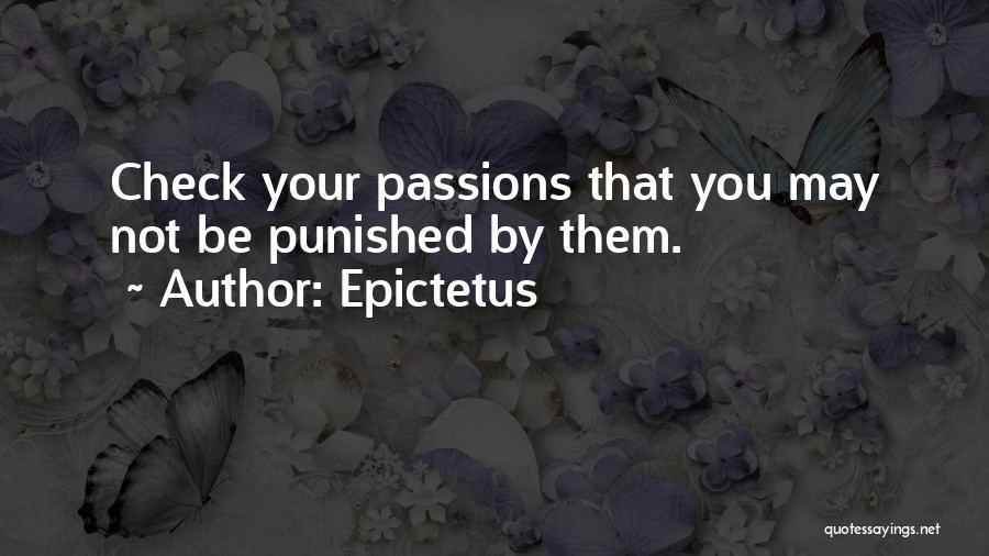 Epictetus Quotes: Check Your Passions That You May Not Be Punished By Them.