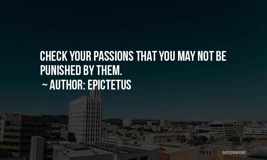 Epictetus Quotes: Check Your Passions That You May Not Be Punished By Them.