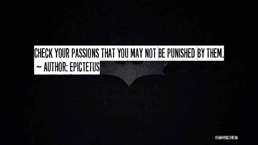 Epictetus Quotes: Check Your Passions That You May Not Be Punished By Them.