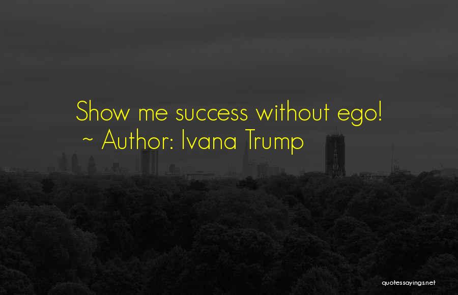 Ivana Trump Quotes: Show Me Success Without Ego!