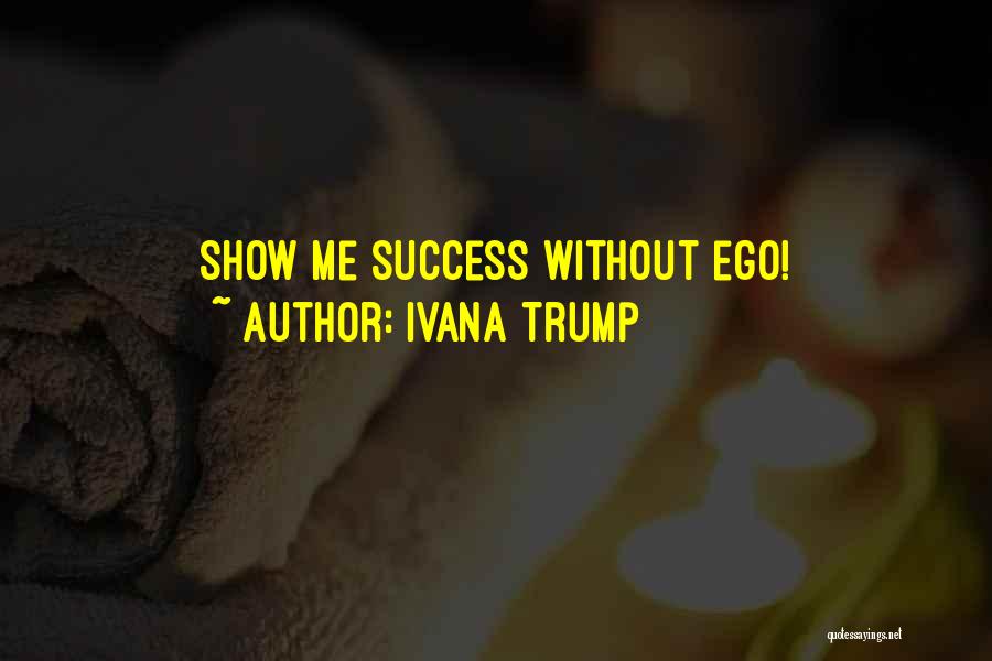 Ivana Trump Quotes: Show Me Success Without Ego!