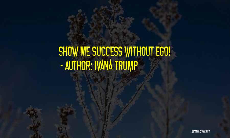 Ivana Trump Quotes: Show Me Success Without Ego!