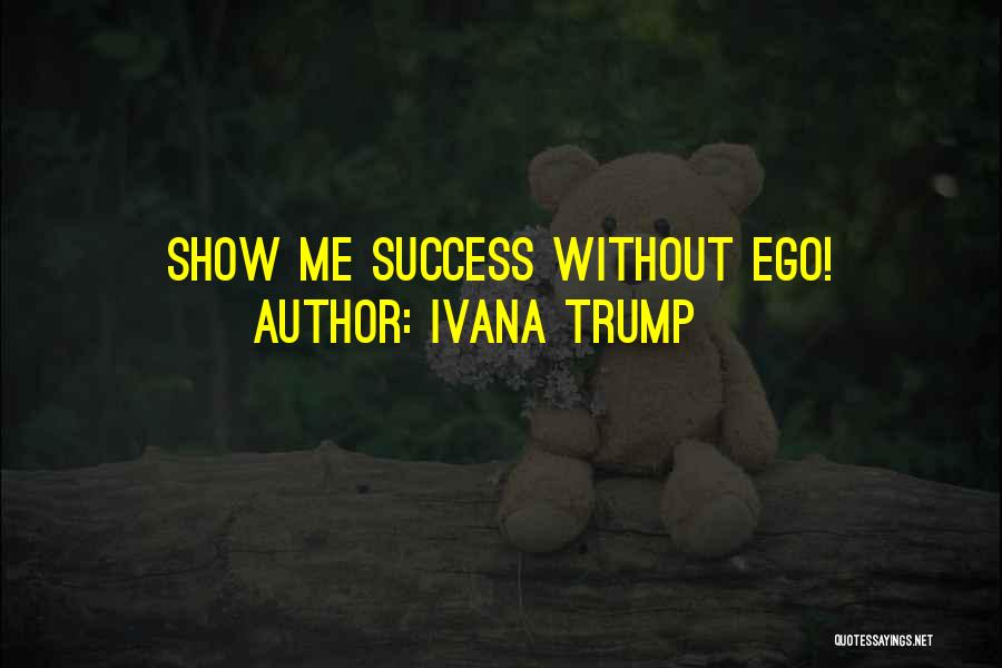 Ivana Trump Quotes: Show Me Success Without Ego!