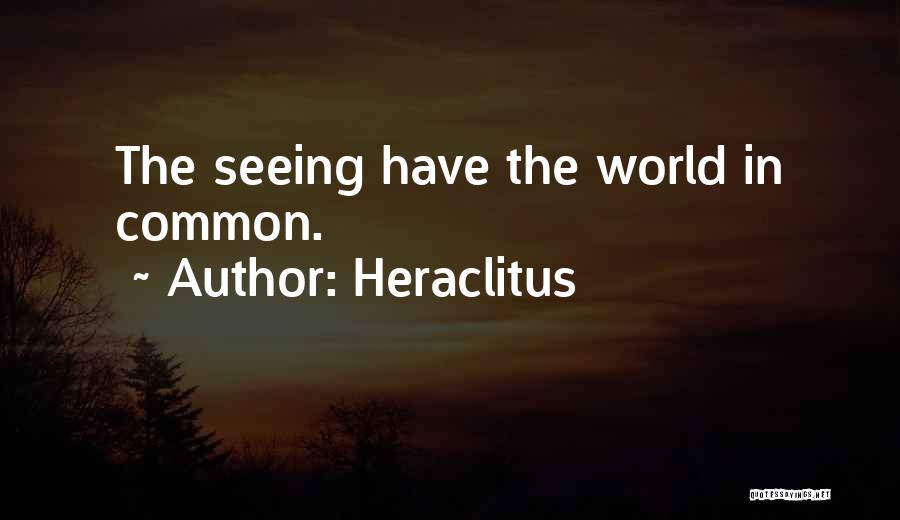 Heraclitus Quotes: The Seeing Have The World In Common.