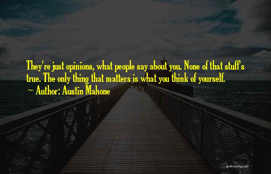 Austin Mahone Quotes: They're Just Opinions, What People Say About You. None Of That Stuff's True. The Only Thing That Matters Is What