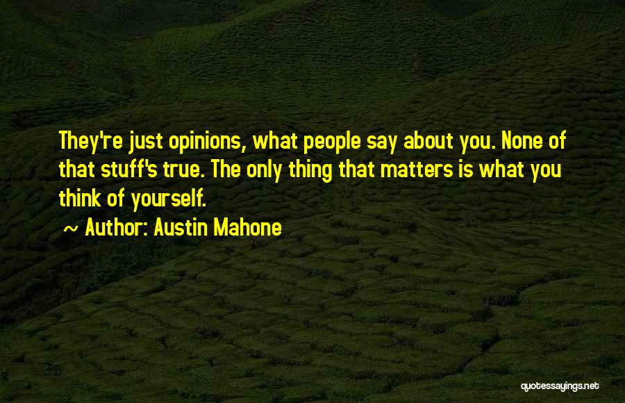 Austin Mahone Quotes: They're Just Opinions, What People Say About You. None Of That Stuff's True. The Only Thing That Matters Is What