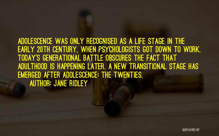 Jane Ridley Quotes: Adolescence Was Only Recognised As A Life Stage In The Early 20th Century, When Psychologists Got Down To Work. Today's