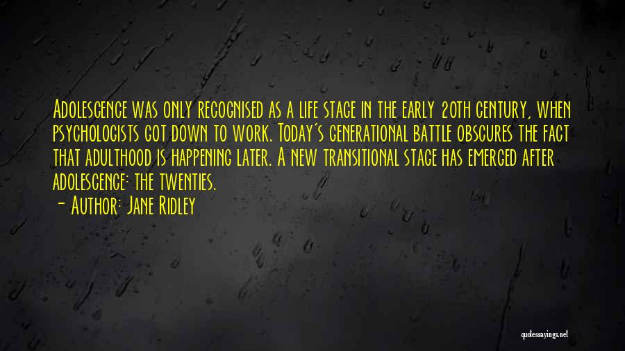 Jane Ridley Quotes: Adolescence Was Only Recognised As A Life Stage In The Early 20th Century, When Psychologists Got Down To Work. Today's