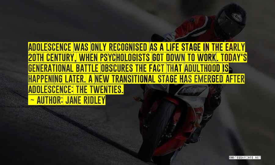 Jane Ridley Quotes: Adolescence Was Only Recognised As A Life Stage In The Early 20th Century, When Psychologists Got Down To Work. Today's