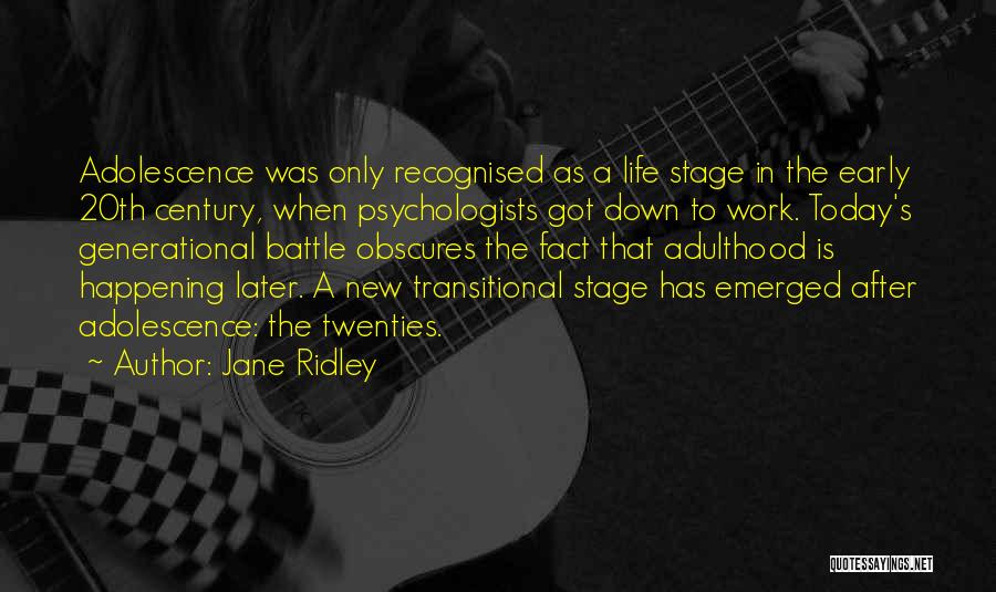 Jane Ridley Quotes: Adolescence Was Only Recognised As A Life Stage In The Early 20th Century, When Psychologists Got Down To Work. Today's