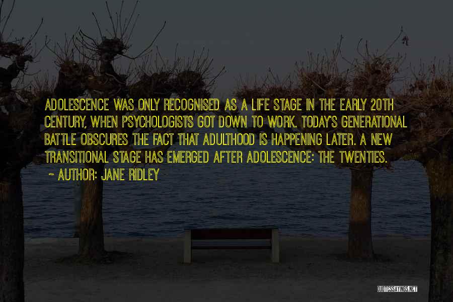 Jane Ridley Quotes: Adolescence Was Only Recognised As A Life Stage In The Early 20th Century, When Psychologists Got Down To Work. Today's