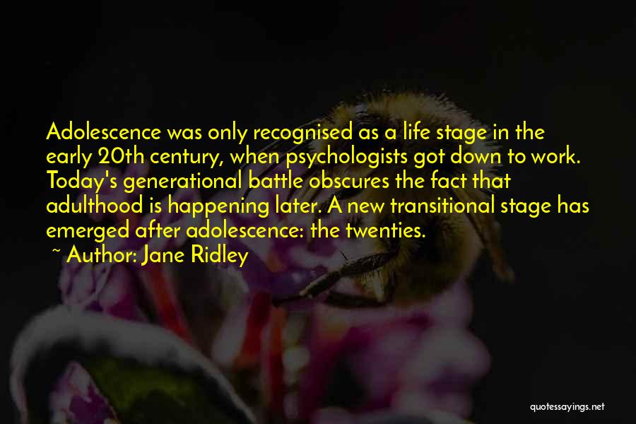 Jane Ridley Quotes: Adolescence Was Only Recognised As A Life Stage In The Early 20th Century, When Psychologists Got Down To Work. Today's