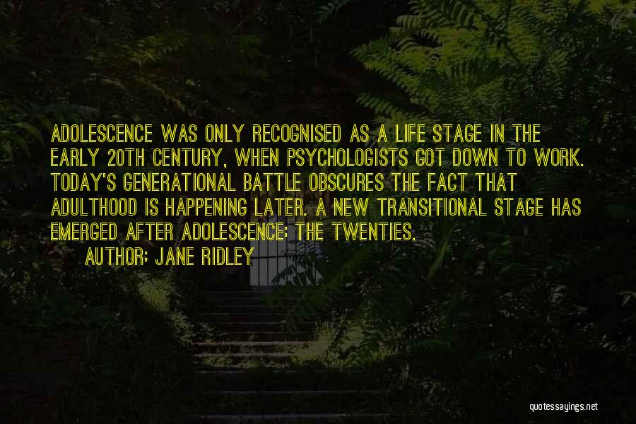 Jane Ridley Quotes: Adolescence Was Only Recognised As A Life Stage In The Early 20th Century, When Psychologists Got Down To Work. Today's