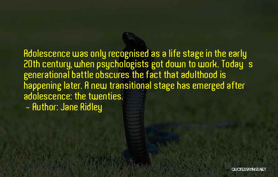 Jane Ridley Quotes: Adolescence Was Only Recognised As A Life Stage In The Early 20th Century, When Psychologists Got Down To Work. Today's