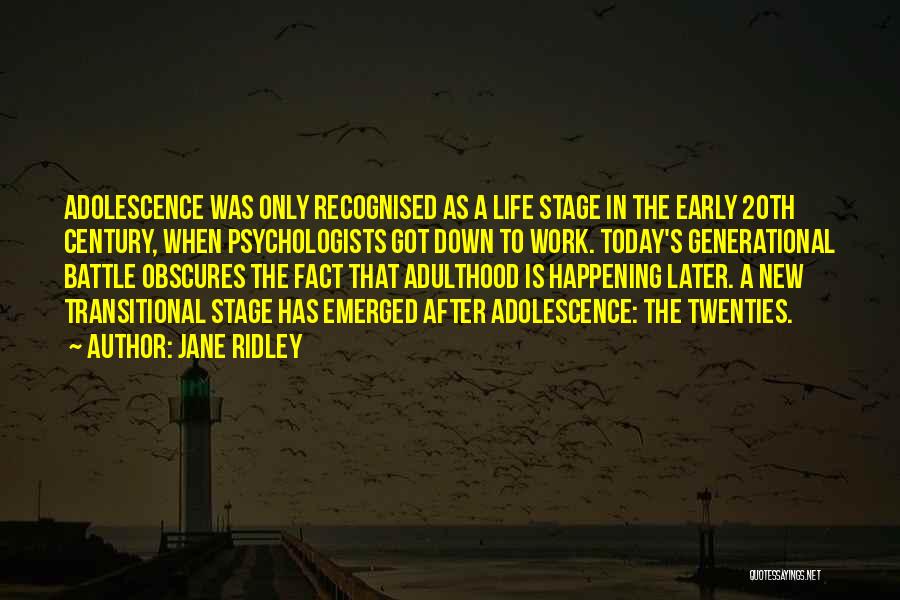 Jane Ridley Quotes: Adolescence Was Only Recognised As A Life Stage In The Early 20th Century, When Psychologists Got Down To Work. Today's