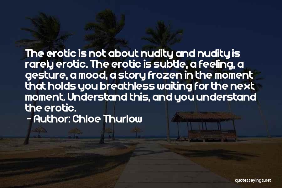 Chloe Thurlow Quotes: The Erotic Is Not About Nudity And Nudity Is Rarely Erotic. The Erotic Is Subtle, A Feeling, A Gesture, A