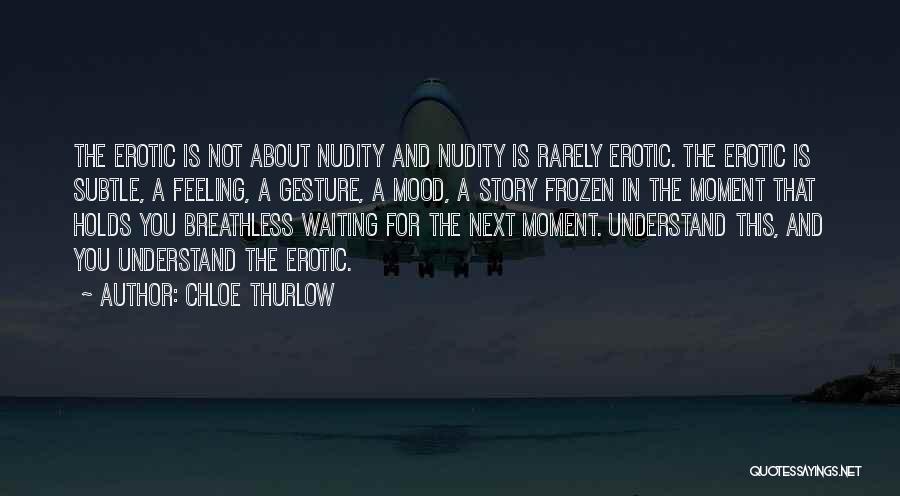 Chloe Thurlow Quotes: The Erotic Is Not About Nudity And Nudity Is Rarely Erotic. The Erotic Is Subtle, A Feeling, A Gesture, A