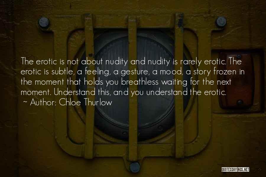 Chloe Thurlow Quotes: The Erotic Is Not About Nudity And Nudity Is Rarely Erotic. The Erotic Is Subtle, A Feeling, A Gesture, A