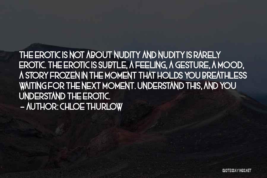 Chloe Thurlow Quotes: The Erotic Is Not About Nudity And Nudity Is Rarely Erotic. The Erotic Is Subtle, A Feeling, A Gesture, A