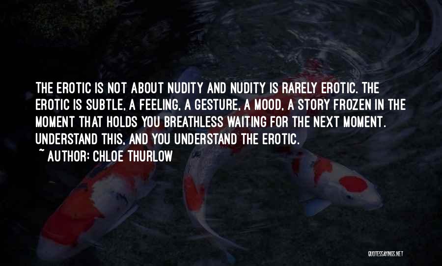 Chloe Thurlow Quotes: The Erotic Is Not About Nudity And Nudity Is Rarely Erotic. The Erotic Is Subtle, A Feeling, A Gesture, A