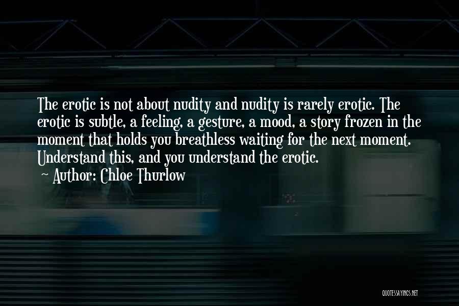 Chloe Thurlow Quotes: The Erotic Is Not About Nudity And Nudity Is Rarely Erotic. The Erotic Is Subtle, A Feeling, A Gesture, A