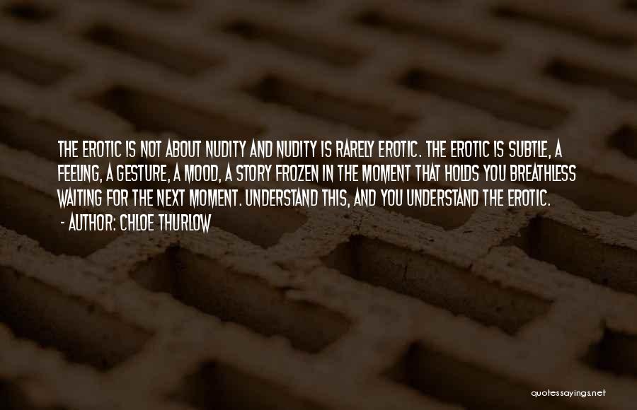 Chloe Thurlow Quotes: The Erotic Is Not About Nudity And Nudity Is Rarely Erotic. The Erotic Is Subtle, A Feeling, A Gesture, A