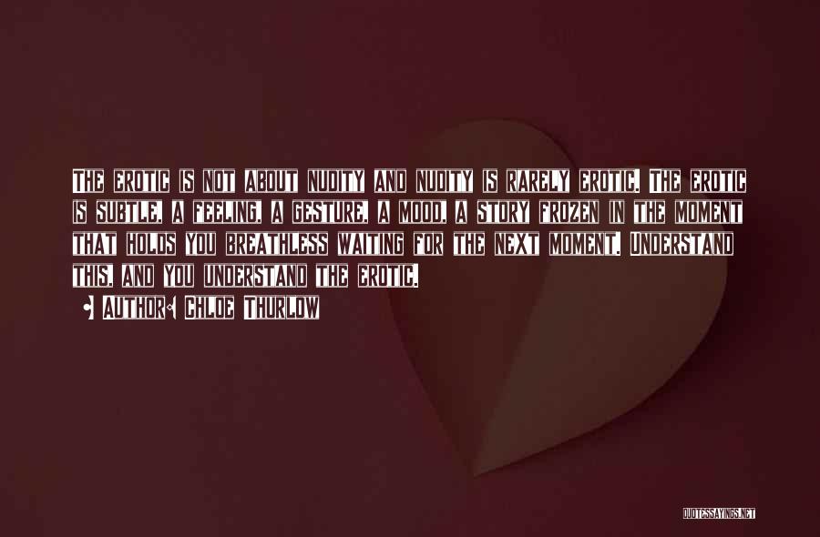 Chloe Thurlow Quotes: The Erotic Is Not About Nudity And Nudity Is Rarely Erotic. The Erotic Is Subtle, A Feeling, A Gesture, A
