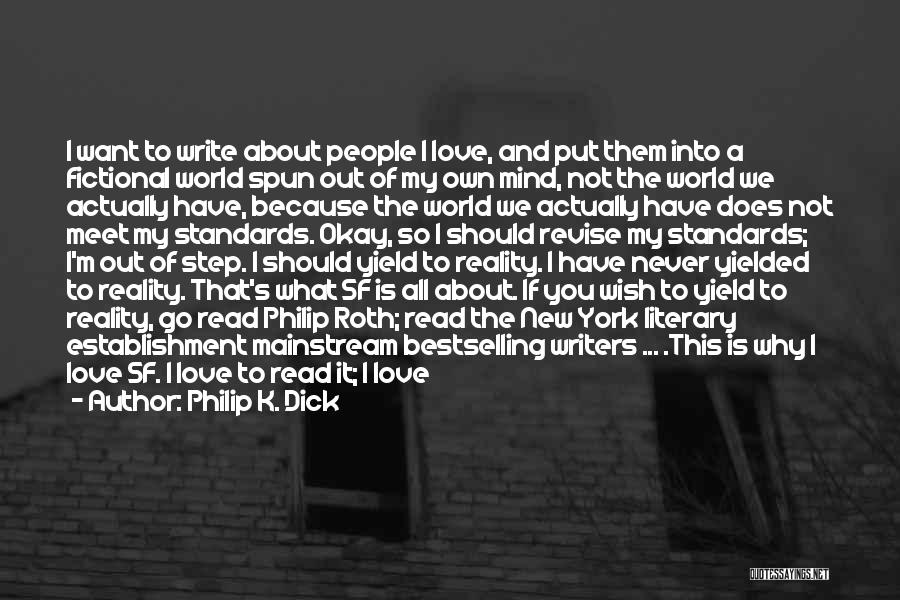 Philip K. Dick Quotes: I Want To Write About People I Love, And Put Them Into A Fictional World Spun Out Of My Own