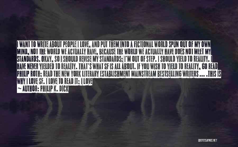 Philip K. Dick Quotes: I Want To Write About People I Love, And Put Them Into A Fictional World Spun Out Of My Own