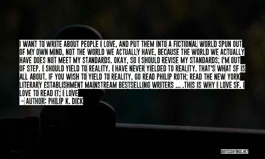 Philip K. Dick Quotes: I Want To Write About People I Love, And Put Them Into A Fictional World Spun Out Of My Own