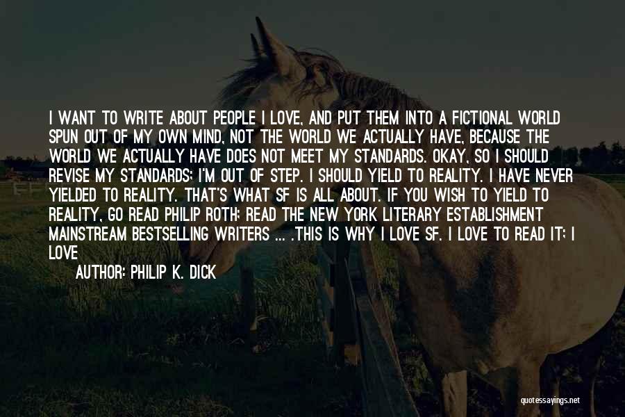 Philip K. Dick Quotes: I Want To Write About People I Love, And Put Them Into A Fictional World Spun Out Of My Own