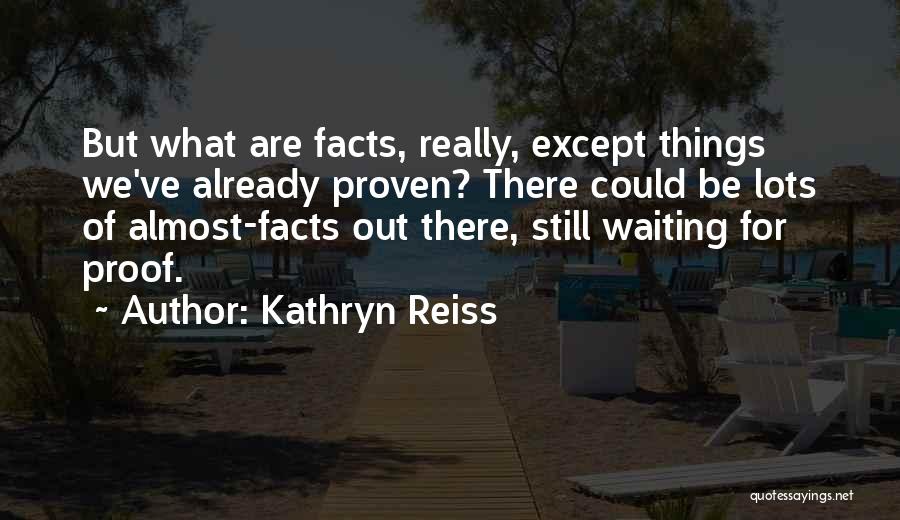 Kathryn Reiss Quotes: But What Are Facts, Really, Except Things We've Already Proven? There Could Be Lots Of Almost-facts Out There, Still Waiting