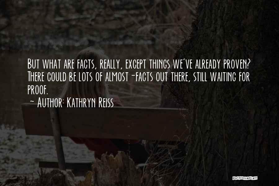 Kathryn Reiss Quotes: But What Are Facts, Really, Except Things We've Already Proven? There Could Be Lots Of Almost-facts Out There, Still Waiting