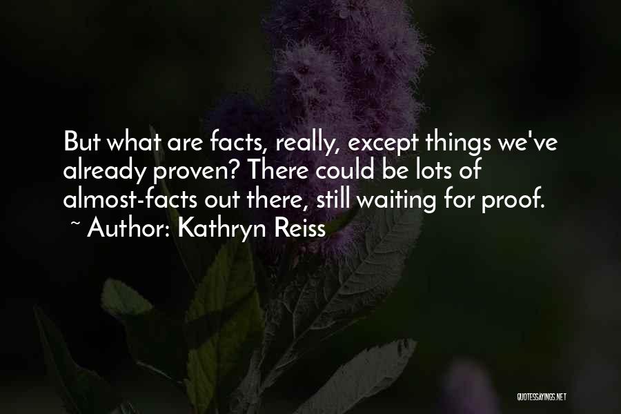 Kathryn Reiss Quotes: But What Are Facts, Really, Except Things We've Already Proven? There Could Be Lots Of Almost-facts Out There, Still Waiting