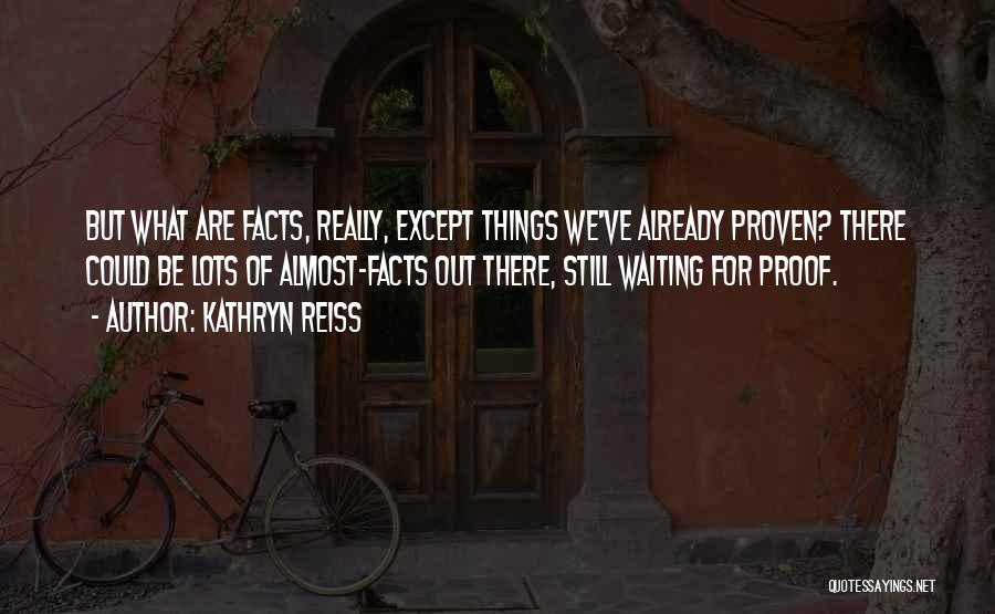 Kathryn Reiss Quotes: But What Are Facts, Really, Except Things We've Already Proven? There Could Be Lots Of Almost-facts Out There, Still Waiting