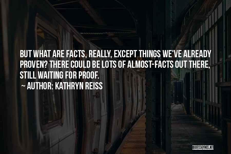 Kathryn Reiss Quotes: But What Are Facts, Really, Except Things We've Already Proven? There Could Be Lots Of Almost-facts Out There, Still Waiting