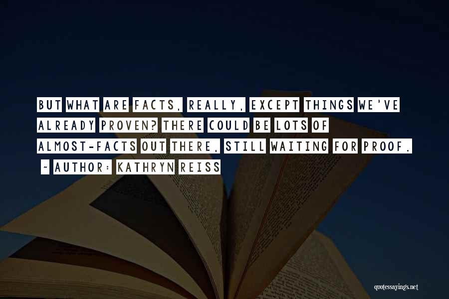 Kathryn Reiss Quotes: But What Are Facts, Really, Except Things We've Already Proven? There Could Be Lots Of Almost-facts Out There, Still Waiting