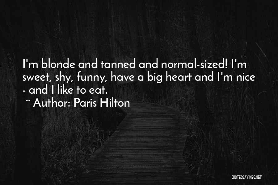 Paris Hilton Quotes: I'm Blonde And Tanned And Normal-sized! I'm Sweet, Shy, Funny, Have A Big Heart And I'm Nice - And I