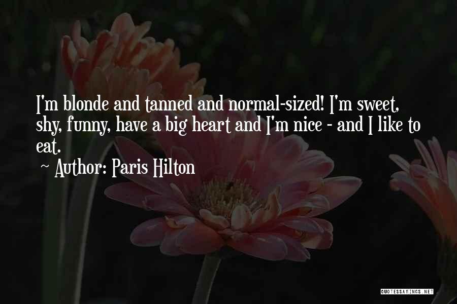 Paris Hilton Quotes: I'm Blonde And Tanned And Normal-sized! I'm Sweet, Shy, Funny, Have A Big Heart And I'm Nice - And I