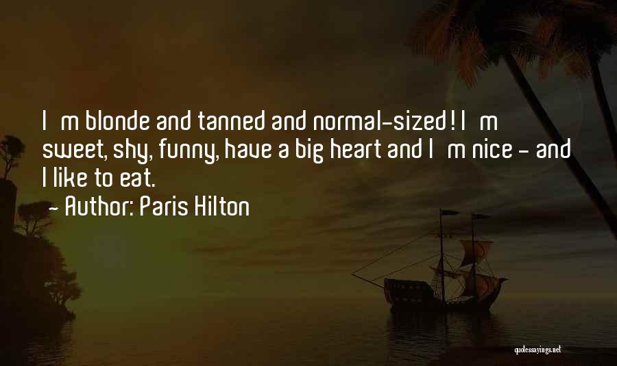 Paris Hilton Quotes: I'm Blonde And Tanned And Normal-sized! I'm Sweet, Shy, Funny, Have A Big Heart And I'm Nice - And I