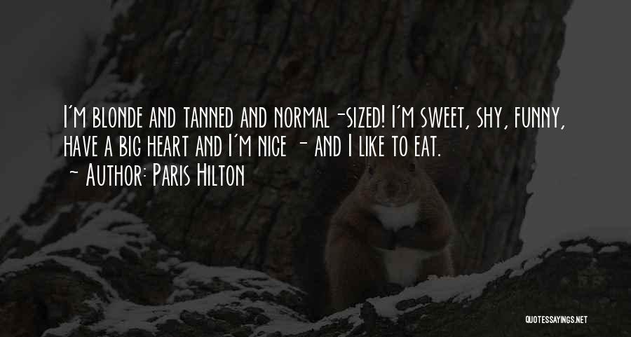 Paris Hilton Quotes: I'm Blonde And Tanned And Normal-sized! I'm Sweet, Shy, Funny, Have A Big Heart And I'm Nice - And I