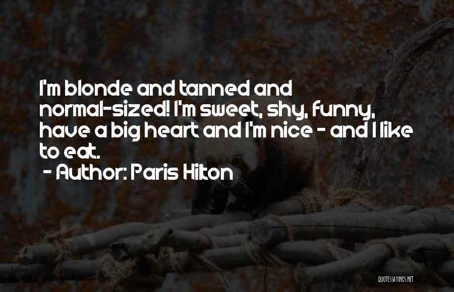 Paris Hilton Quotes: I'm Blonde And Tanned And Normal-sized! I'm Sweet, Shy, Funny, Have A Big Heart And I'm Nice - And I
