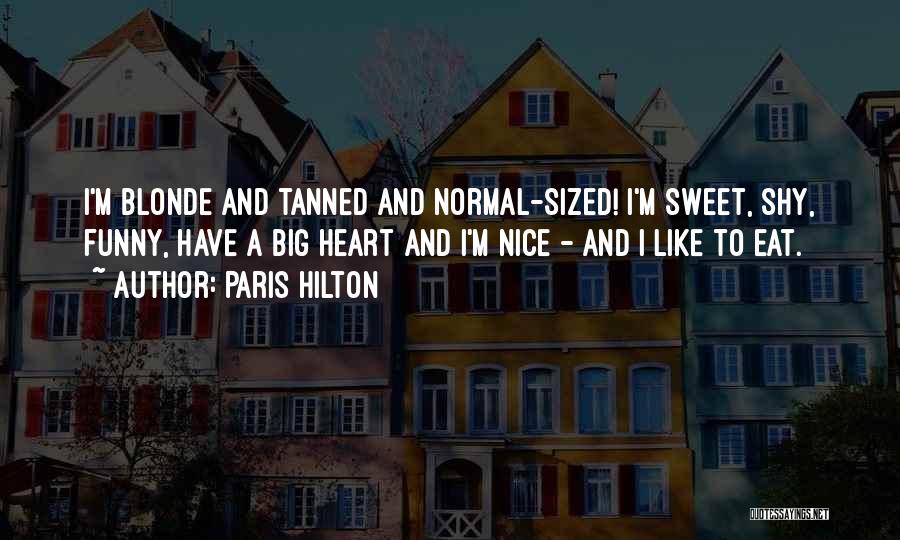Paris Hilton Quotes: I'm Blonde And Tanned And Normal-sized! I'm Sweet, Shy, Funny, Have A Big Heart And I'm Nice - And I